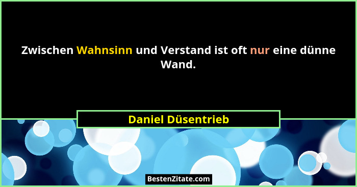 Zwischen Wahnsinn und Verstand ist oft nur eine dünne Wand.... - Daniel Düsentrieb