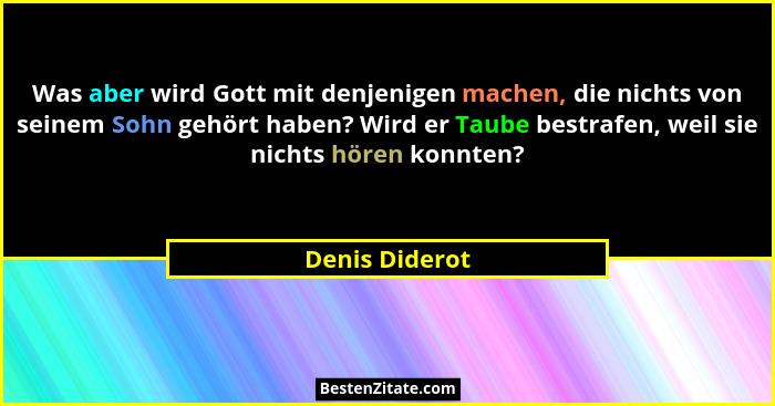 Was aber wird Gott mit denjenigen machen, die nichts von seinem Sohn gehört haben? Wird er Taube bestrafen, weil sie nichts hören konn... - Denis Diderot
