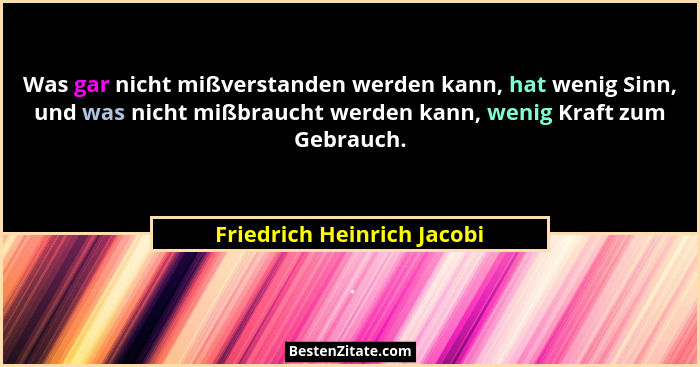 Was gar nicht mißverstanden werden kann, hat wenig Sinn, und was nicht mißbraucht werden kann, wenig Kraft zum Gebrauch.... - Friedrich Heinrich Jacobi