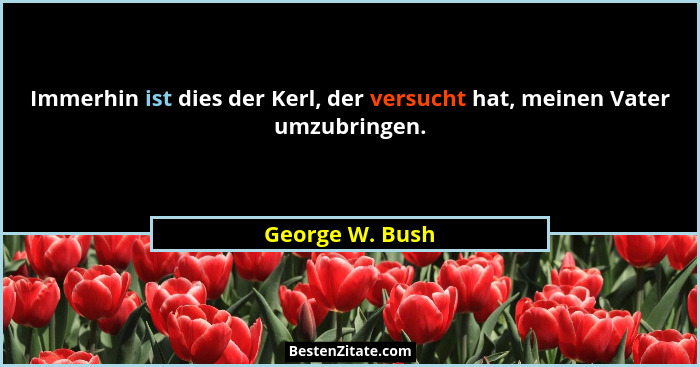 Immerhin ist dies der Kerl, der versucht hat, meinen Vater umzubringen.... - George W. Bush