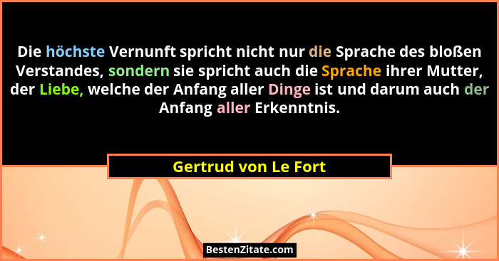 Die höchste Vernunft spricht nicht nur die Sprache des bloßen Verstandes, sondern sie spricht auch die Sprache ihrer Mutter, der... - Gertrud von Le Fort