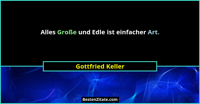 Alles Große und Edle ist einfacher Art.... - Gottfried Keller