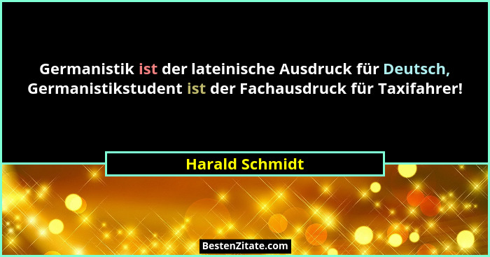 Germanistik ist der lateinische Ausdruck für Deutsch, Germanistikstudent ist der Fachausdruck für Taxifahrer!... - Harald Schmidt