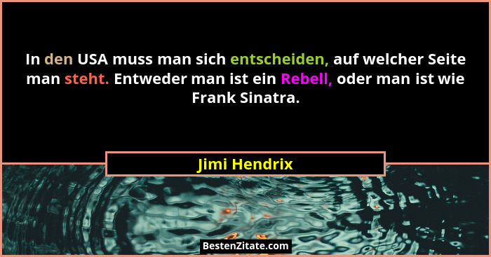In den USA muss man sich entscheiden, auf welcher Seite man steht. Entweder man ist ein Rebell, oder man ist wie Frank Sinatra.... - Jimi Hendrix