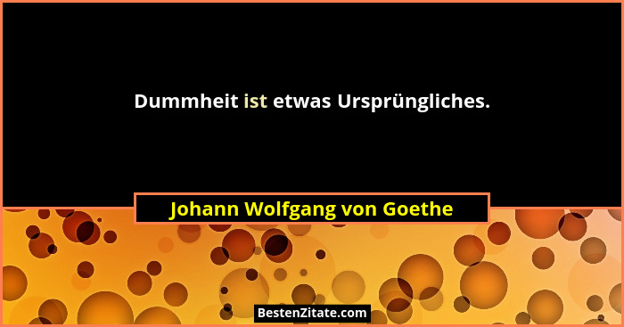Dummheit ist etwas Ursprüngliches.... - Johann Wolfgang von Goethe
