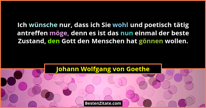 Ich wünsche nur, dass ich Sie wohl und poetisch tätig antreffen möge, denn es ist das nun einmal der beste Zustand, den G... - Johann Wolfgang von Goethe