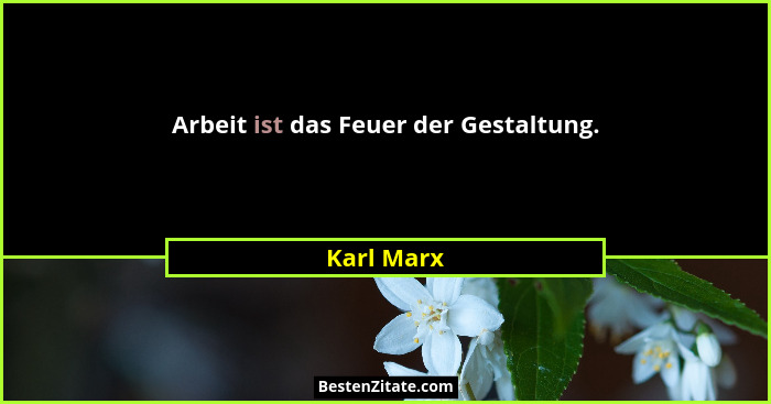 Arbeit ist das Feuer der Gestaltung.... - Karl Marx