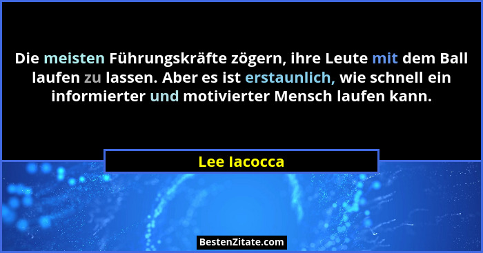 Die meisten Führungskräfte zögern, ihre Leute mit dem Ball laufen zu lassen. Aber es ist erstaunlich, wie schnell ein informierter und m... - Lee Iacocca