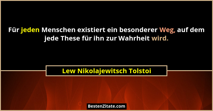 Für jeden Menschen existiert ein besonderer Weg, auf dem jede These für ihn zur Wahrheit wird.... - Lew Nikolajewitsch Tolstoi