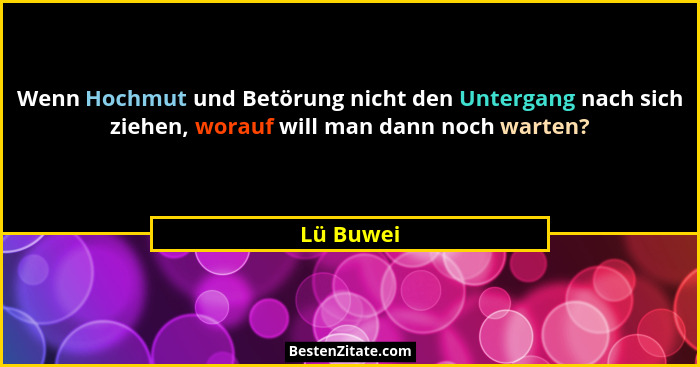 Wenn Hochmut und Betörung nicht den Untergang nach sich ziehen, worauf will man dann noch warten?... - Lü Buwei