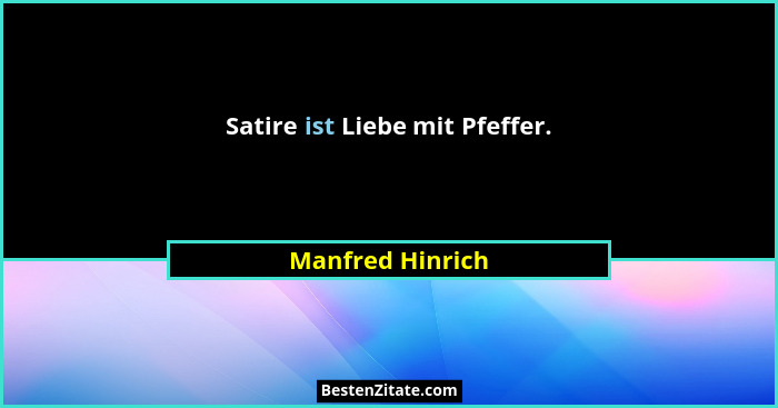 Satire ist Liebe mit Pfeffer.... - Manfred Hinrich