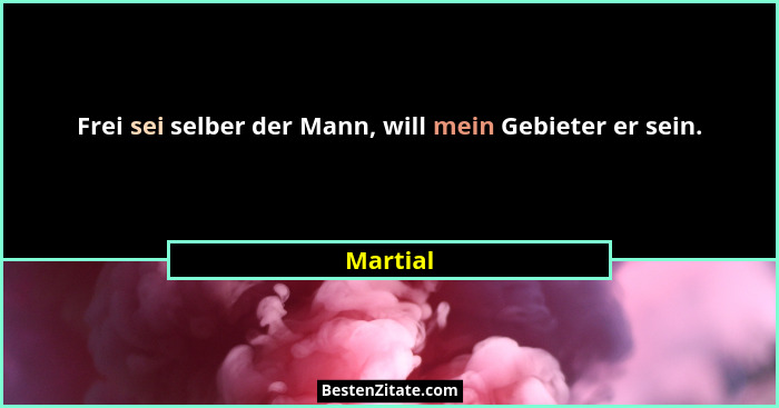 Frei sei selber der Mann, will mein Gebieter er sein.... - Martial