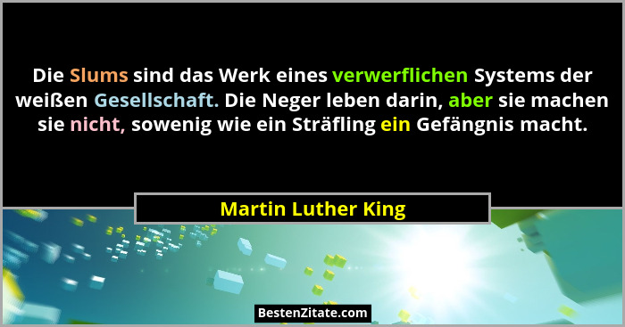 Die Slums sind das Werk eines verwerflichen Systems der weißen Gesellschaft. Die Neger leben darin, aber sie machen sie nicht, so... - Martin Luther King