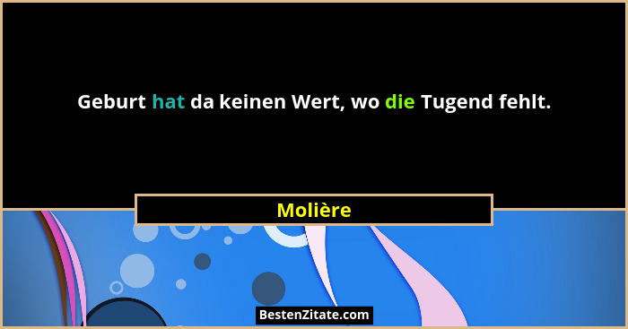 Geburt hat da keinen Wert, wo die Tugend fehlt.... - Molière