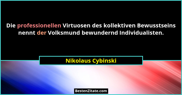 Die professionellen Virtuosen des kollektiven Bewusstseins nennt der Volksmund bewundernd Individualisten.... - Nikolaus Cybinski