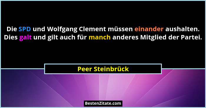 Die SPD und Wolfgang Clement müssen einander aushalten. Dies galt und gilt auch für manch anderes Mitglied der Partei.... - Peer Steinbrück