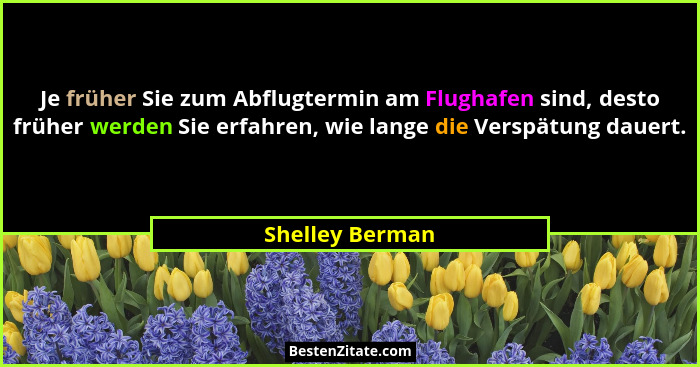 Je früher Sie zum Abflugtermin am Flughafen sind, desto früher werden Sie erfahren, wie lange die Verspätung dauert.... - Shelley Berman