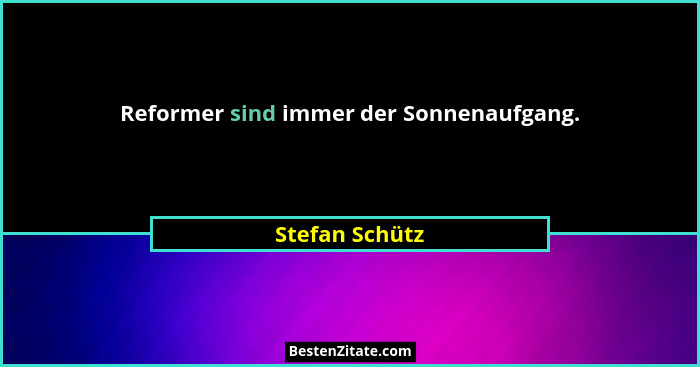 Reformer sind immer der Sonnenaufgang.... - Stefan Schütz