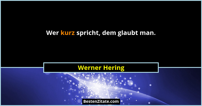 Wer kurz spricht, dem glaubt man.... - Werner Hering