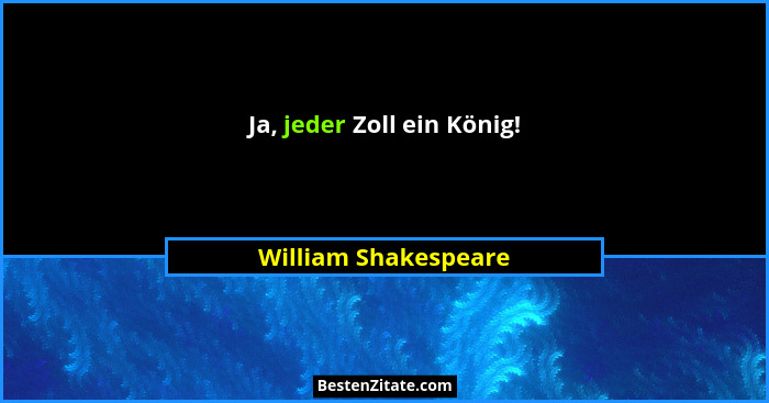 Ja, jeder Zoll ein König!... - William Shakespeare