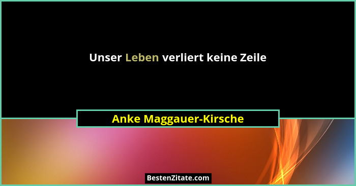 Unser Leben verliert keine Zeile... - Anke Maggauer-Kirsche