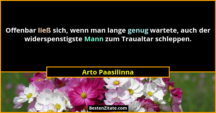 Offenbar ließ sich, wenn man lange genug wartete, auch der widerspenstigste Mann zum Traualtar schleppen.... - Arto Paasilinna