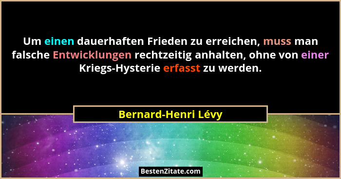 Um einen dauerhaften Frieden zu erreichen, muss man falsche Entwicklungen rechtzeitig anhalten, ohne von einer Kriegs-Hysterie er... - Bernard-Henri Lévy