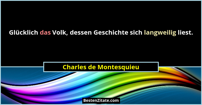 Glücklich das Volk, dessen Geschichte sich langweilig liest.... - Charles de Montesquieu