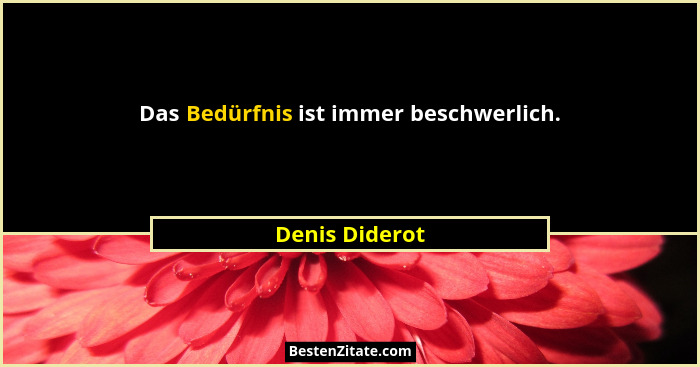 Das Bedürfnis ist immer beschwerlich.... - Denis Diderot