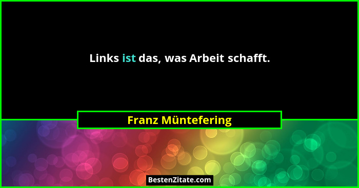 Links ist das, was Arbeit schafft.... - Franz Müntefering
