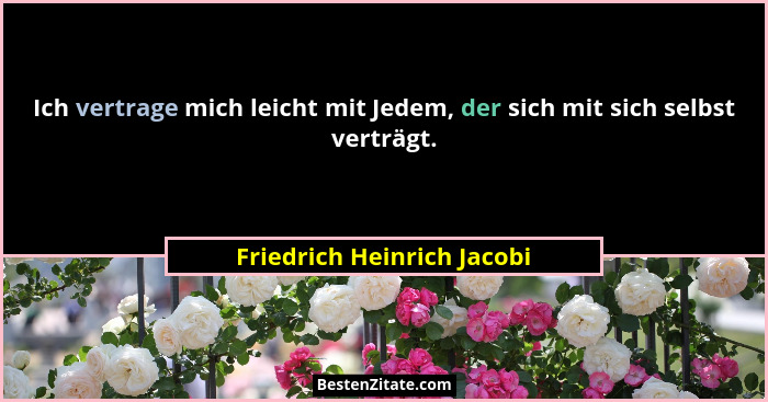 Ich vertrage mich leicht mit Jedem, der sich mit sich selbst verträgt.... - Friedrich Heinrich Jacobi