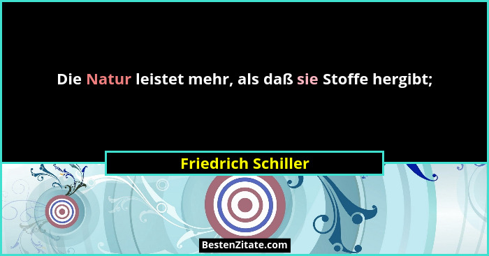 Die Natur leistet mehr, als daß sie Stoffe hergibt;... - Friedrich Schiller