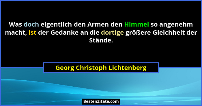 Was doch eigentlich den Armen den Himmel so angenehm macht, ist der Gedanke an die dortige größere Gleichheit der Stände... - Georg Christoph Lichtenberg