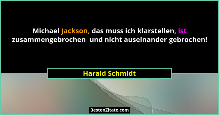 Michael Jackson, das muss ich klarstellen, ist zusammengebrochen  und nicht auseinander gebrochen!... - Harald Schmidt