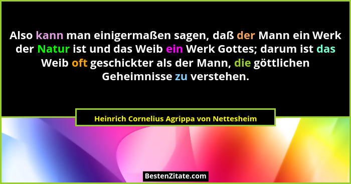 Also kann man einigermaßen sagen, daß der Mann ein Werk der Natur ist und das Weib ein Werk Gottes; darum... - Heinrich Cornelius Agrippa von Nettesheim
