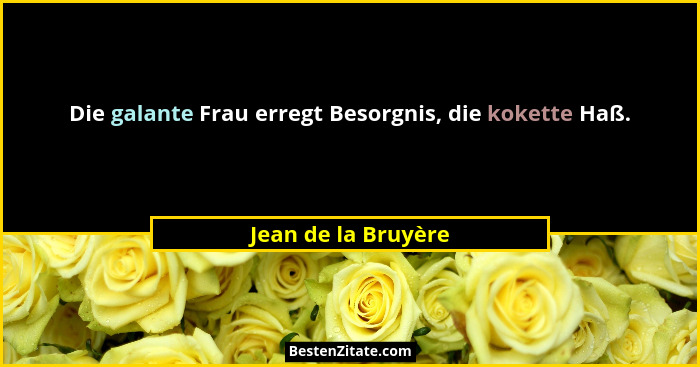 Die galante Frau erregt Besorgnis, die kokette Haß.... - Jean de la Bruyère