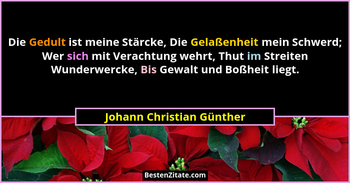 Die Gedult ist meine Stärcke, Die Gelaßenheit mein Schwerd; Wer sich mit Verachtung wehrt, Thut im Streiten Wunderwercke, B... - Johann Christian Günther