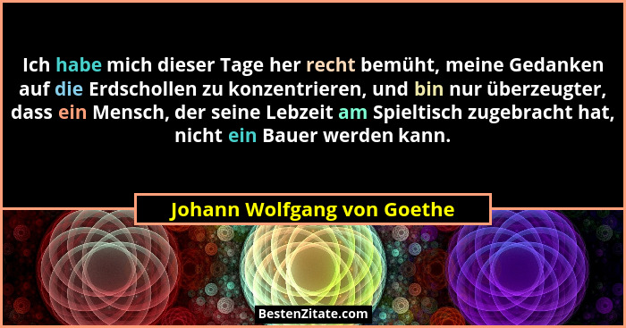 Ich habe mich dieser Tage her recht bemüht, meine Gedanken auf die Erdschollen zu konzentrieren, und bin nur überzeugter,... - Johann Wolfgang von Goethe