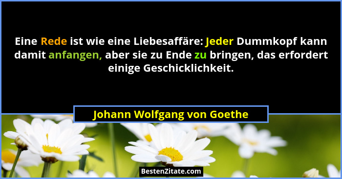 Eine Rede ist wie eine Liebesaffäre: Jeder Dummkopf kann damit anfangen, aber sie zu Ende zu bringen, das erfordert einig... - Johann Wolfgang von Goethe