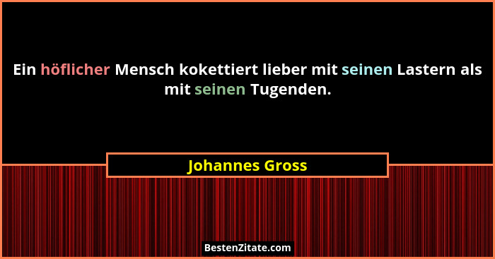 Ein höflicher Mensch kokettiert lieber mit seinen Lastern als mit seinen Tugenden.... - Johannes Gross