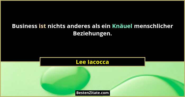 Business ist nichts anderes als ein Knäuel menschlicher Beziehungen.... - Lee Iacocca