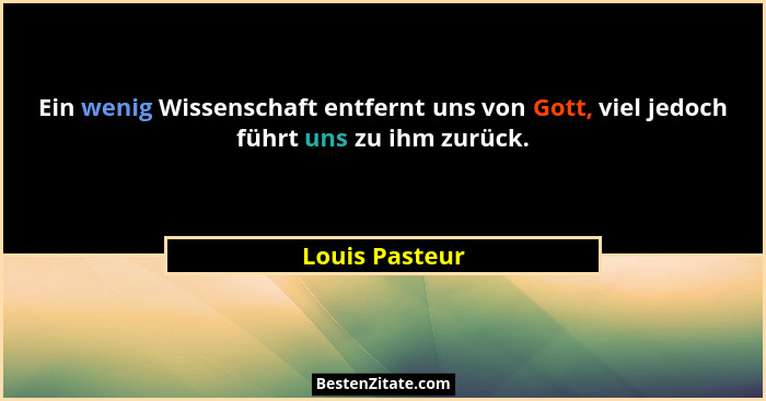Ein wenig Wissenschaft entfernt uns von Gott, viel jedoch führt uns zu ihm zurück.... - Louis Pasteur
