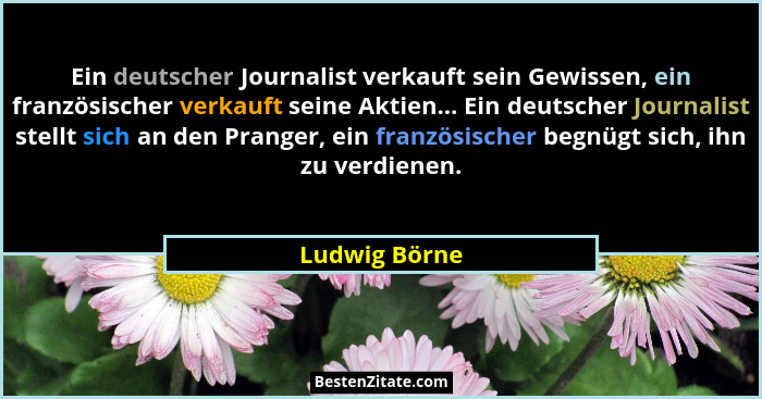 Ein deutscher Journalist verkauft sein Gewissen, ein französischer verkauft seine Aktien... Ein deutscher Journalist stellt sich an den... - Ludwig Börne