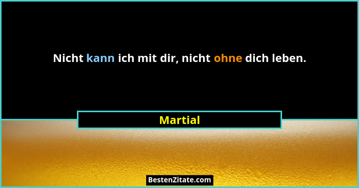 Nicht kann ich mit dir, nicht ohne dich leben.... - Martial