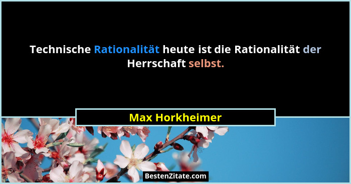 Technische Rationalität heute ist die Rationalität der Herrschaft selbst.... - Max Horkheimer