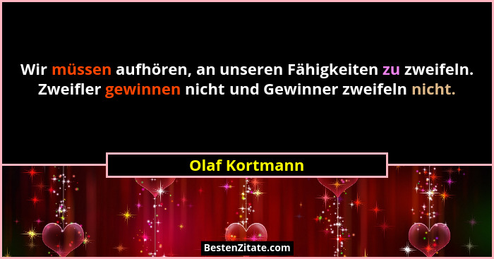 Wir müssen aufhören, an unseren Fähigkeiten zu zweifeln. Zweifler gewinnen nicht und Gewinner zweifeln nicht.... - Olaf Kortmann