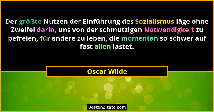 Der größte Nutzen der Einführung des Sozialismus läge ohne Zweifel darin, uns von der schmutzigen Notwendigkeit zu befreien, für andere... - Oscar Wilde