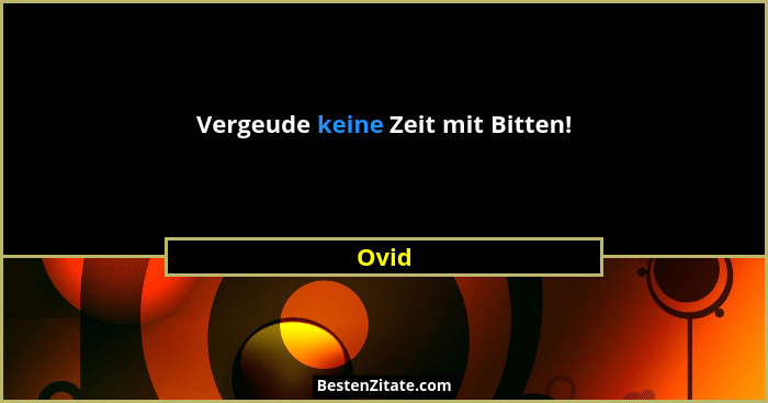 Vergeude keine Zeit mit Bitten!... - Ovid