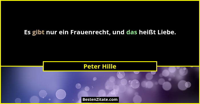 Es gibt nur ein Frauenrecht, und das heißt Liebe.... - Peter Hille
