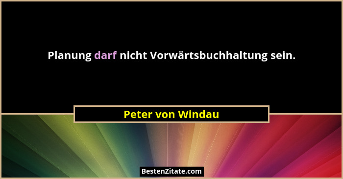 Planung darf nicht Vorwärtsbuchhaltung sein.... - Peter von Windau
